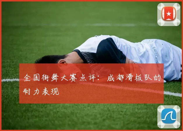 全国街舞大赛点评：成都滑板队的耐力表现