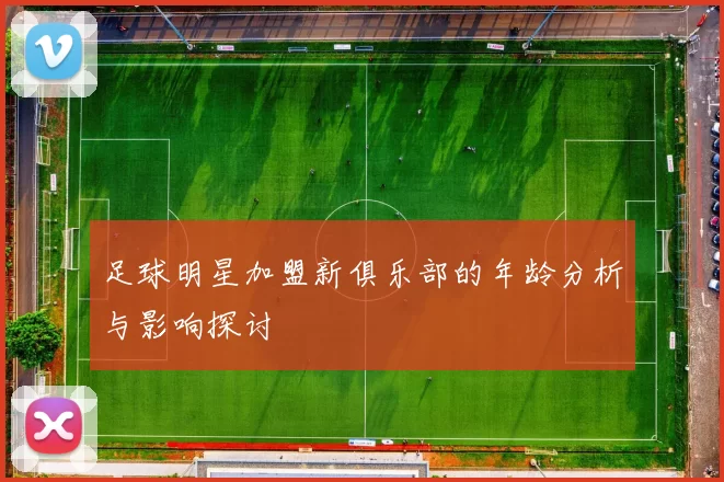 足球明星加盟新俱乐部的年龄分析与影响探讨
