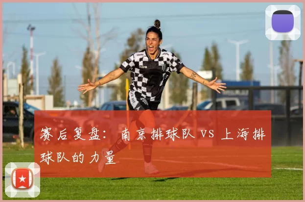 赛后复盘：南京排球队 vs 上海排球队的力量