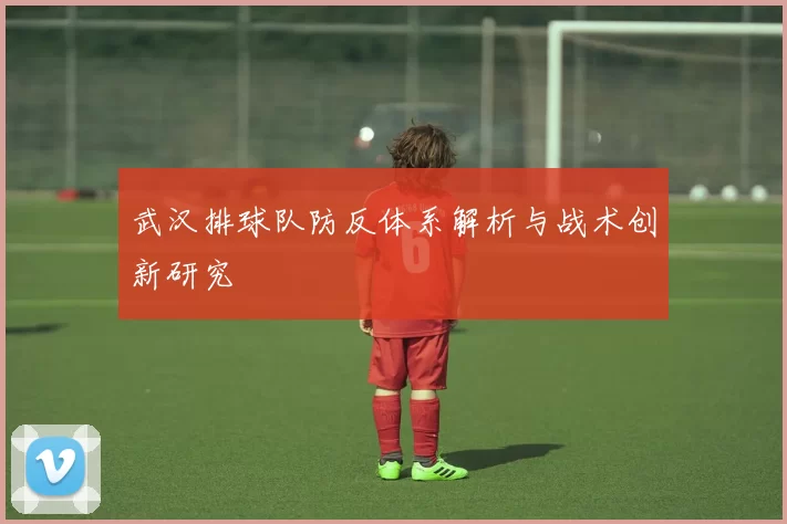 武汉排球队防反体系解析与战术创新研究