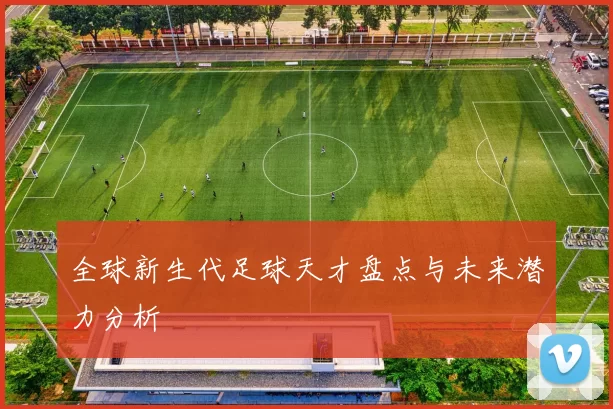 全球新生代足球天才盘点与未来潜力分析
