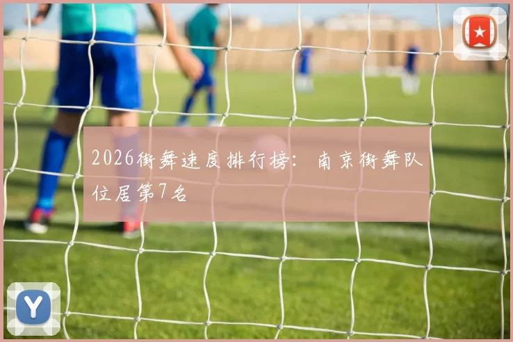 2026街舞速度排行榜：南京街舞队位居第7名